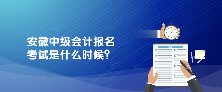 安徽中级会计报名考试是什么时候？