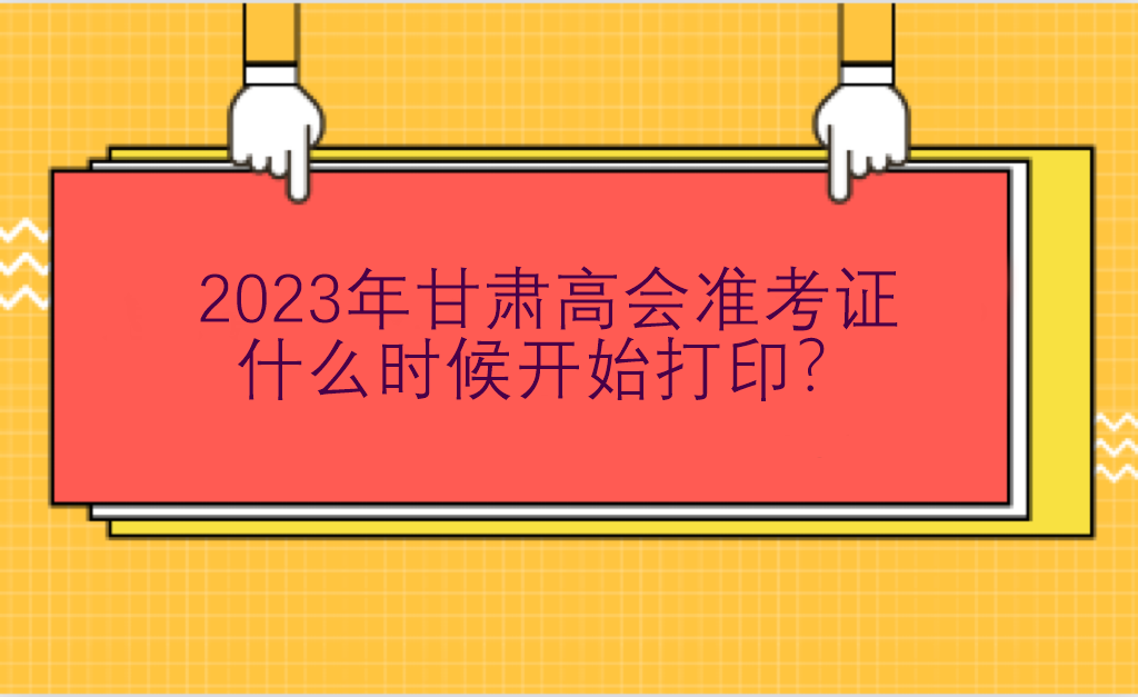 2023年甘肃高会准考证什么时候开始打印？