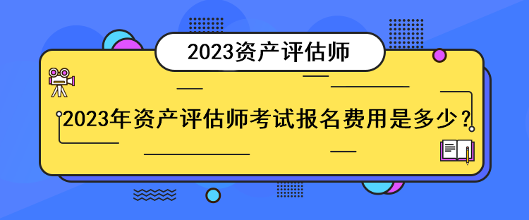 2023年资产评估师考试报名费用是多少？