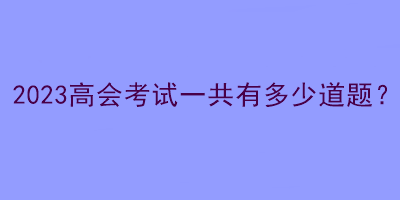 2023高会考试一共有多少道题？