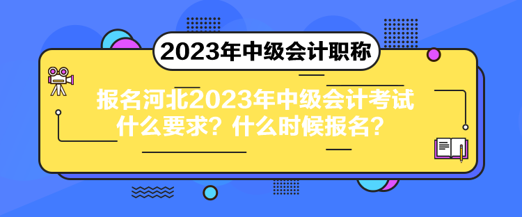 报名河北2023年中级会计考试什么要求？什么时候报名？