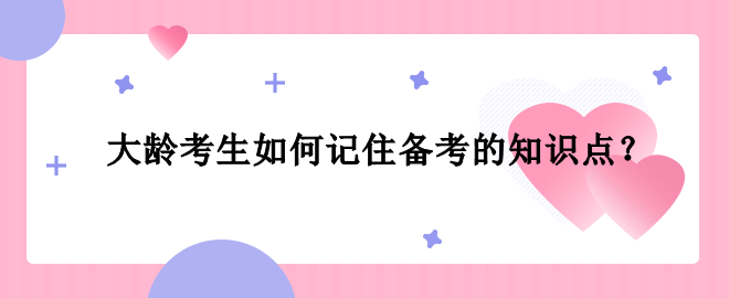 大龄考生如何记住备考的知识点？