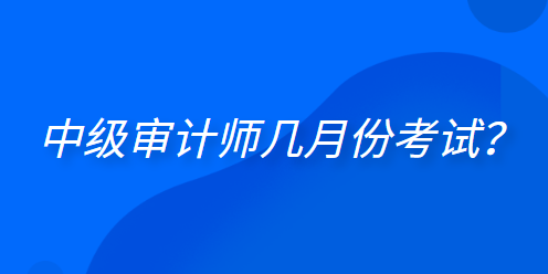 中级审计师几月份考试？