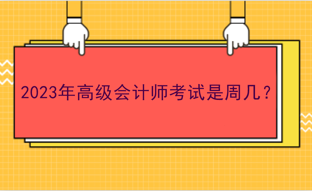 2023年高级会计师考试是周几？