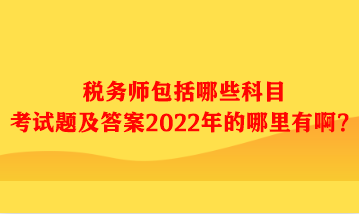 税务师包括哪些科目考试题及答案哪里有啊？