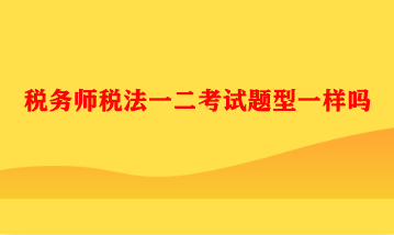 税务师税法一二考试题型一样吗