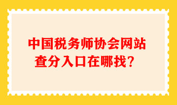 中国税务师协会网站查分入口在哪找？