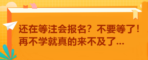 还在等注会报名？不要等了！再不学就真的来不及了...