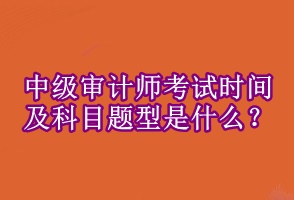 中级审计师考试时间及科目题型是什么 ？
