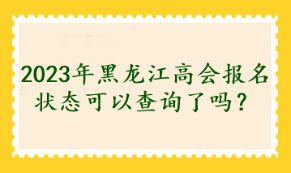 2023年黑龙江高会报名状态可以查询了吗？