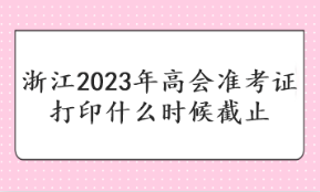 浙江2023年高会准考证打印什么时候截止