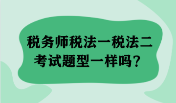 税务师税法一税法二考试题型一样吗？