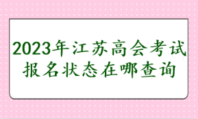 2023年江苏高会考试报名状态在哪查询