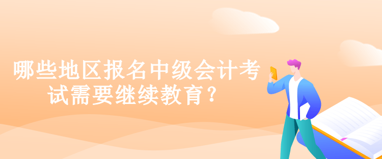 哪些地区报名中级会计考试需要继续教育？