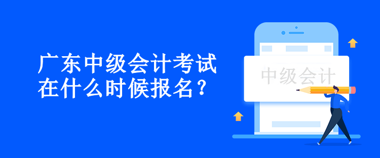 广东中级会计考试在什么时候报名？