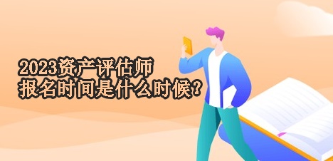 2023资产评估师报名时间是什么时候？