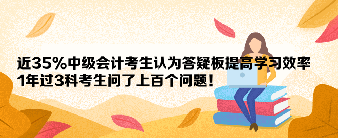 近35%中级会计考生认为答疑板提高学习效率 1年过3科考生问了上百个问题！