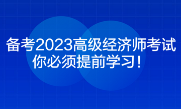 备考2023高级经济师考试 你必须提前学习！