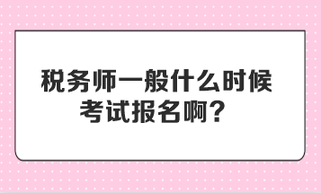 税务师一般什么时候考试报名啊