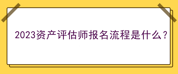 2023资产评估师报名流程是什么？