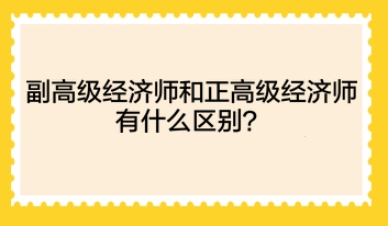 副高级经济师和正高级经济师有什么区别？