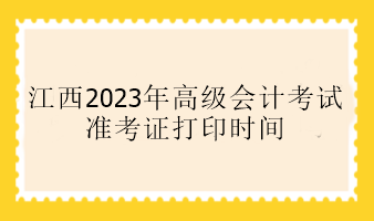 江西2023年高级会计考试准考证打印时间