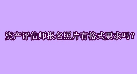 资产评估师报名照片有格式要求吗？