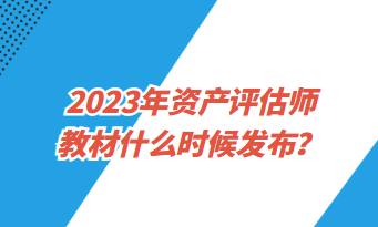 2023年资产评估师教材什么时候发布？