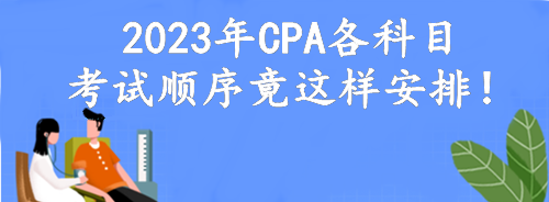 定了！2023年CPA各科目考试顺序竟这样安排！考点可自由选择？