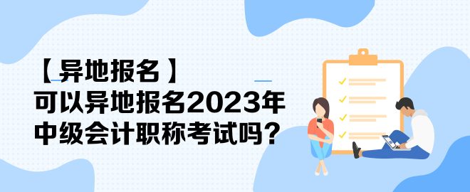 【异地报名】可以异地报名2023年中级会计职称考试吗？