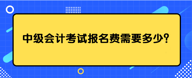 中级会计考试报名费需要多少？