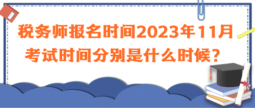 税务师报名时间2023年11月考试时间分别是什么时候？