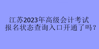 江苏2023年高级会计考试报名状态查询入口开通了吗？