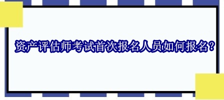 资产评估师考试首次报名人员如何报名？