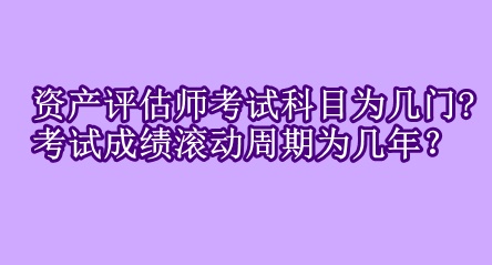 资产评估师考试科目为几门?考试成绩滚动周期为几年？