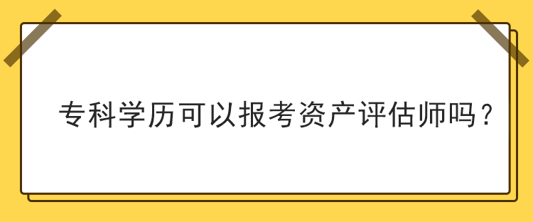 专科学历可以报考资产评估师吗？