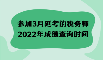 参加3月延考的税务师2022年成绩查询时间什么时候？