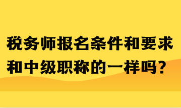 税务师报名条件和要求和中级职称的一样吗？