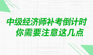 @中级经济师考生：补考临近 你需要注意这几点！