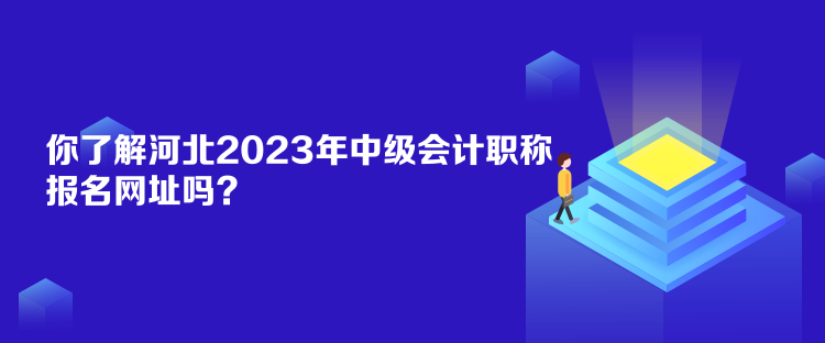 你了解河北2023年中级会计职称报名网址吗？