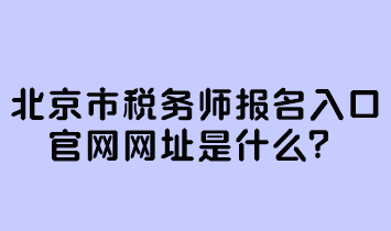 北京市税务师报名入口官网网址是什么？