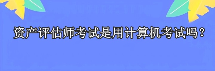 资产评估师考试是用计算机考试吗？