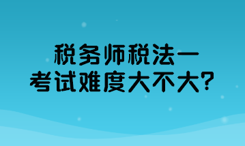 税务师税法一考试难度大不大？