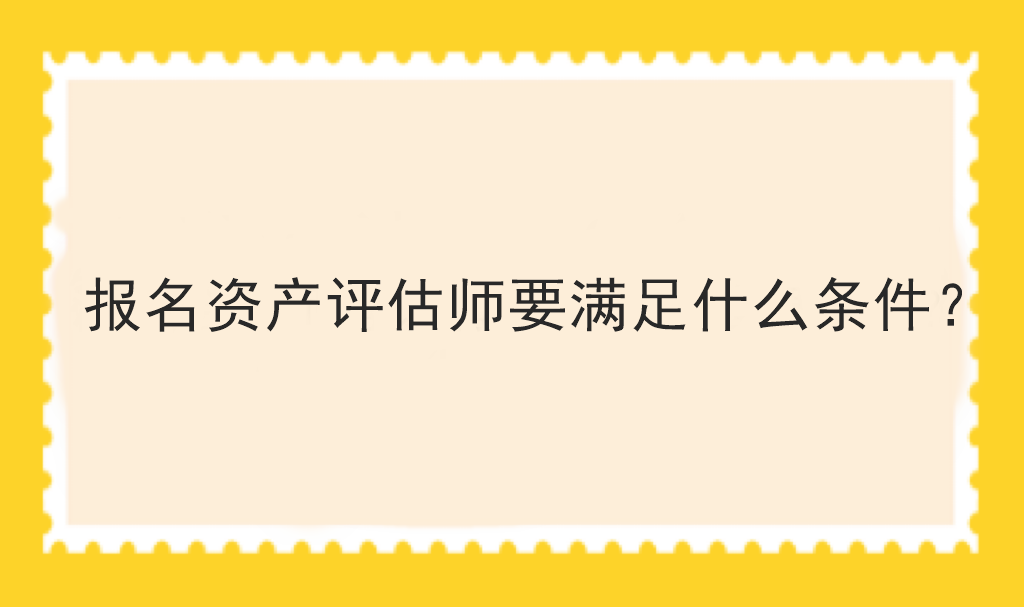 报名资产评估师要满足什么条件？