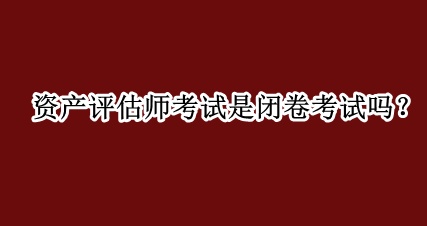 资产评估师考试是闭卷考试吗？