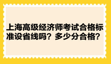 上海高级经济师考试合格标准设省线吗？多少分合格？