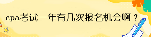 cpa考试一年有几次报名机会啊？