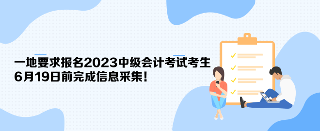 一地要求报名2023中级会计考试考生6月19日前完成信息采集！