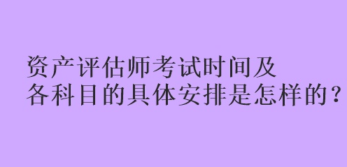 资产评估师考试时间及各科目的具体安排是怎样的？