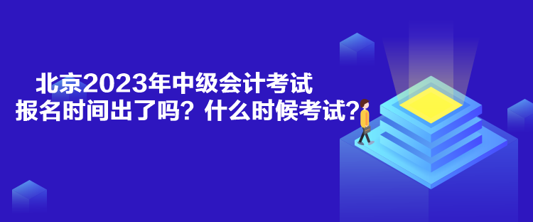 北京2023年中级会计考试报名时间出了吗？什么时候考试？